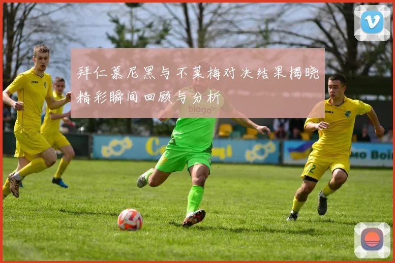 拜仁慕尼黑与不莱梅对决结果揭晓精彩瞬间回顾与分析