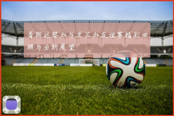 哥斯达黎加与牙买加友谊赛精彩回顾与分析展望