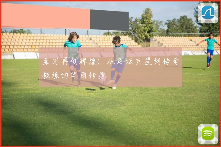 莱万再创辉煌：从足坛巨星到传奇教练的华丽转身