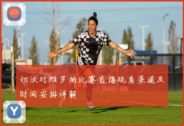 切沃对维罗纳比赛直播观看渠道及时间安排详解