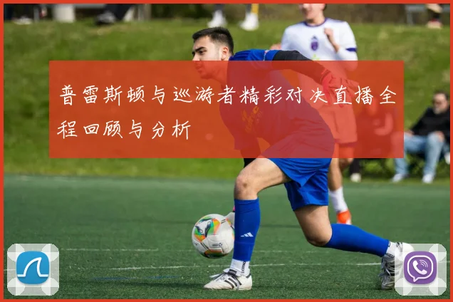 普雷斯顿与巡游者精彩对决直播全程回顾与分析