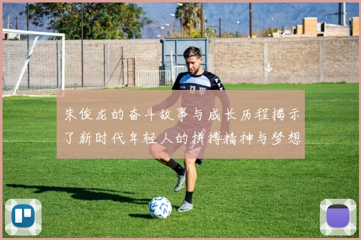 朱俊龙的奋斗故事与成长历程揭示了新时代年轻人的拼搏精神与梦想追求