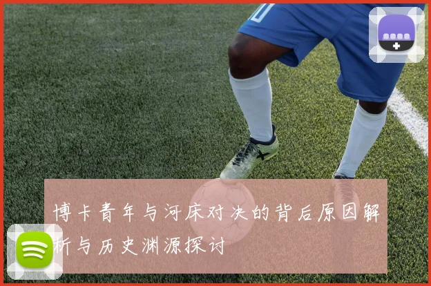 博卡青年与河床对决的背后原因解析与历史渊源探讨