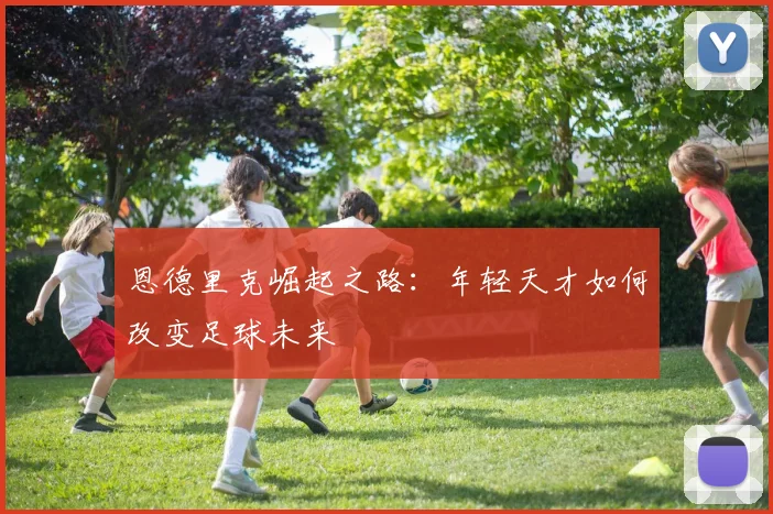 恩德里克崛起之路：年轻天才如何改变足球未来