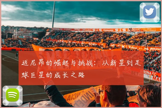 迈尼昂的崛起与挑战：从新星到足球巨星的成长之路