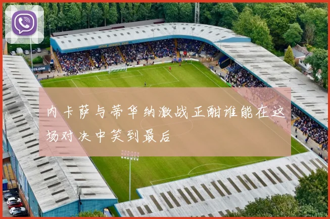内卡萨与蒂华纳激战正酣谁能在这场对决中笑到最后